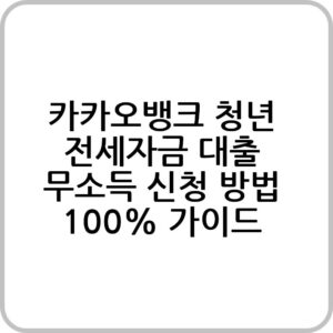 카카오뱅크 청년 전세자금 대출 무소득(무직자) 신청
