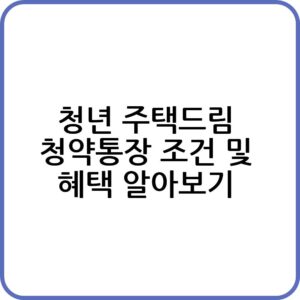 청년 주택드림 청약통장 조건 요약